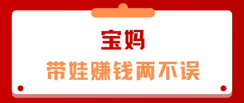 宝妈赚钱新风尚!三大副业让你在家带娃也能实现经济自由!-云推网创项目库
