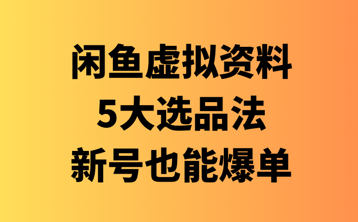 闲鱼虚拟资料，新号2天破100单，利润近600的爆款5大选品方法-云推网创项目库