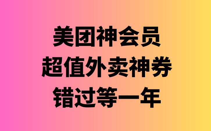 美团神会员_超值外卖神券入口_附推广返利渠道-云推网创项目库