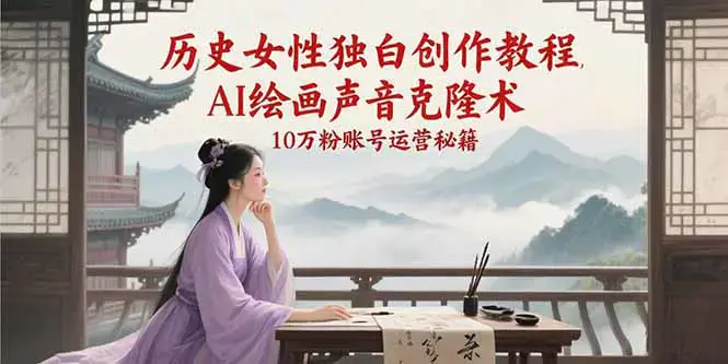 历史女性独白创作教程，AI绘画声音克隆术，10万粉账号运营秘籍-云推网创项目库