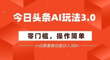 今日头条爆文玩法3.0  配合AI工具轻松矩阵    小白也能日入3张+-云推网创项目库