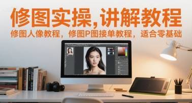 修图实操讲解教程，修图人像教程，修图P图接单教程，适合零基础-云推网创项目库