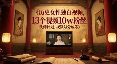 历史女性独白视频，13个视频10w粉丝，伙伴计划，视频号分成等-云推网创项目库