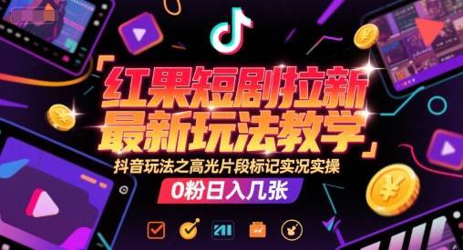 红果短剧拉新最新玩法教学，抖音玩法之高光片段标记实况实操，0粉日入几张-云推网创项目库
