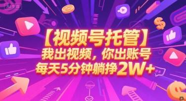 【视频号托管 】我出视频，你出账号，每天5分钟发布，最高躺挣2W+【揭秘】-云推网创项目库