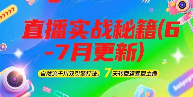 2025直播实战秘籍(6-7月更新)：自然流千川双引擎打法，7天转型运营型主播-云推网创项目库