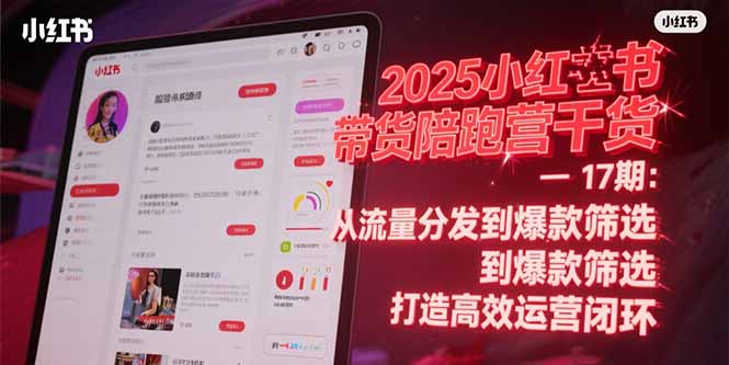 2025小红书带货陪跑营干货-17期：从流量分发到爆款筛选 打造高效运营闭环-云推网创项目库