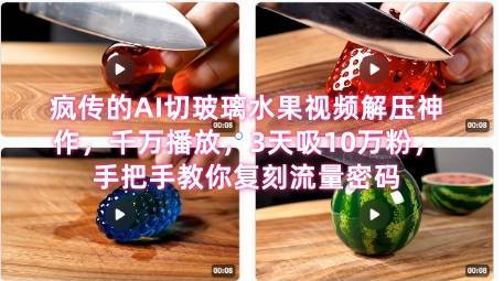 席卷全网！疯传的AI切玻璃水果视频解压神作，千万播放，3天吸10万粉，手把手教你复刻流量密码-云推网创项目库