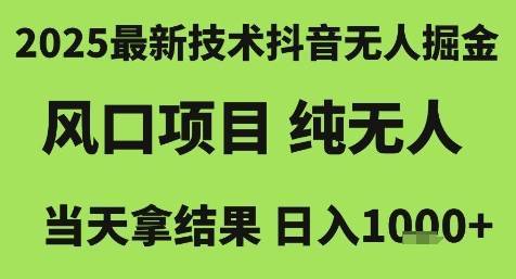 2025最新技术抖音无人掘金，风口项目，纯无人，当天拿结果日入1k+【揭秘】-云推网创项目库