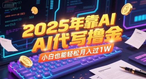 2025年靠AI代写撸金，小白也能轻松月入过1W-云推网创项目库