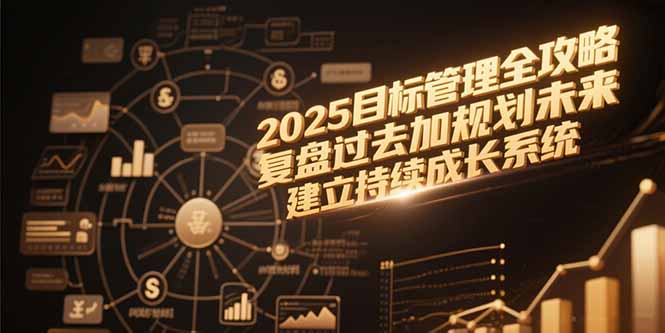 2025目标管理全攻略，复盘过去加规划未来，建立持续成长系统-云推网创项目库