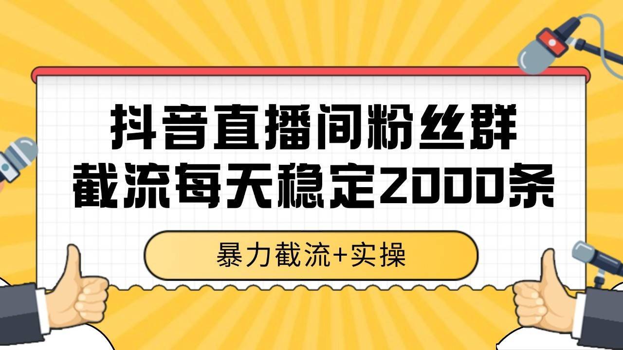 抖音直播间粉丝群截流，稳定采集数据全行业通用 2000+数据一天-云推网创项目库