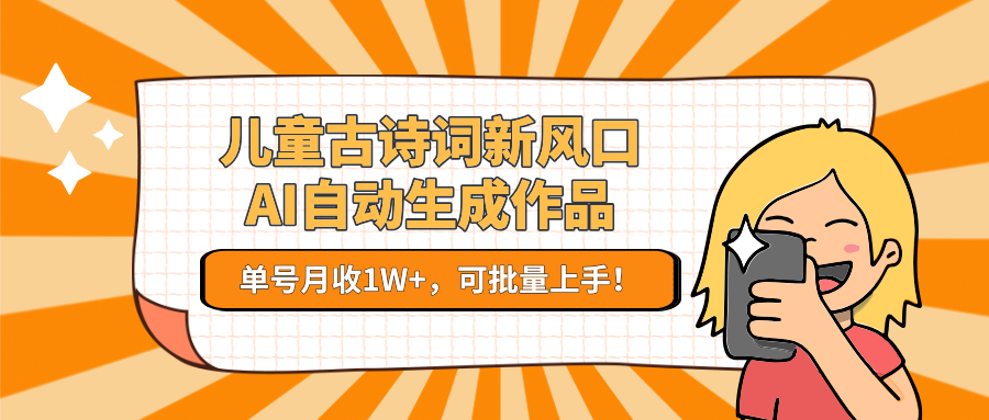 儿童古诗词新风口！AI自动生成作品，单号月收1W+，可批量上手！-云推网创项目库