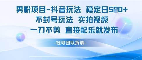 男粉项目抖音玩法稳定日收5张实拍视频一刀不剪直接配乐就发布不封号玩法-云推网创项目库