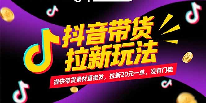 抖音带货拉新玩法，提供带货素材直接发，拉新20元一单，没有门槛-云推网创项目库