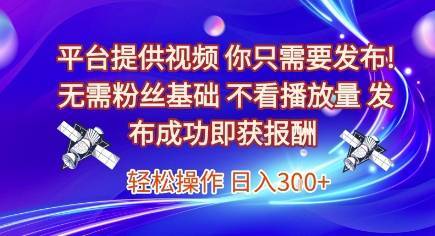 平台提供视频，你只需要发布， 无需粉丝基础，不看播放量，发布成功即获报酬，日入3张【揭秘】-云推网创项目库