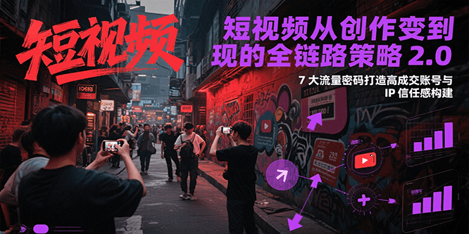 短视频从创作到变现的全链路策略2.0，7大流量密码构建IP信任感打造高成交账号-云推网创项目库