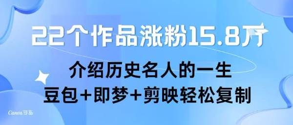 22个作品涨粉15.8W ，介绍历史名人的一生 ， 豆包+即梦+剪映轻松复制-云推网创项目库
