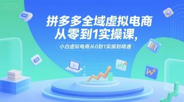 拼多多全域虚拟电商从零到1实操课，小白虚拟电商从0到1实操到精通-云推网创项目库