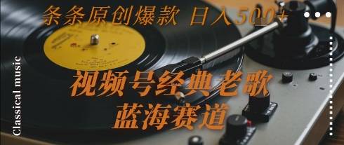 视频号经典老歌，蓝海赛道，日入5张+ 条条原创爆款【揭秘】-云推网创项目库