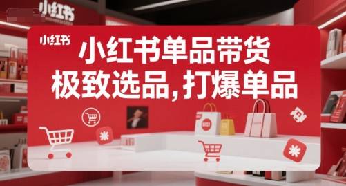 小红书单品带货，极致选品，打爆单品-云推网创项目库
