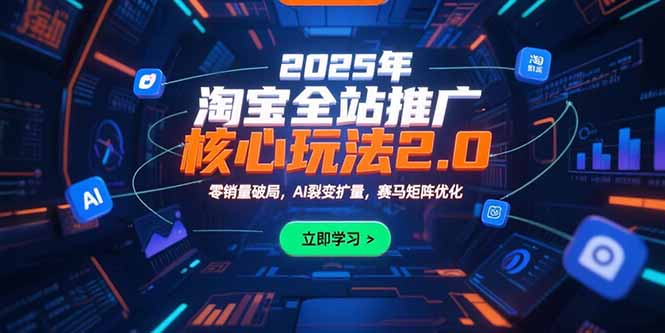2025年淘宝全站推广核心玩法2.0：零销量破局，AI裂变扩量，赛马矩阵优化-云推网创项目库