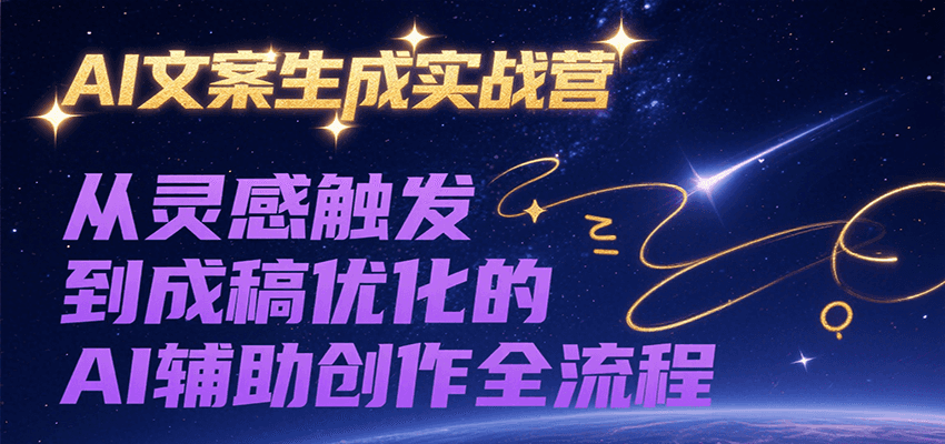 AI文案生成实战营，从灵感触发到成稿优化的AI辅助创作全流程-云推网创项目库