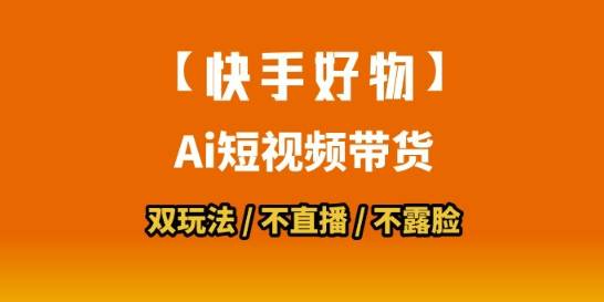【快手好物】短视频带货，搬运拼接+数字人双玩法，操作简单，会玩手机就行-云推网创项目库