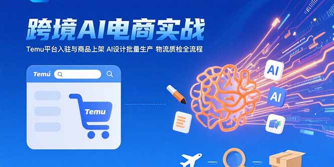 AI+跨境电商实战：Temu平台入驻与商品上架 AI设计批量生产 物流质检全流程-云推网创项目库