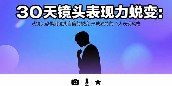30天镜头表现力蜕变：从镜头恐惧到镜头自信的蜕变 形成独特的个人表现风格-云推网创项目库