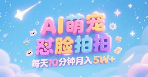 AI萌宠怼脸拍，萌宠赛道，精准高客单，每天十分钟，创作者分成，月入5W+-云推网创项目库