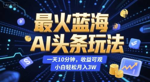 最火蓝海AI头条玩法，一天10分钟，收益可观，小白轻松月入3W【揭秘】-云推网创项目库