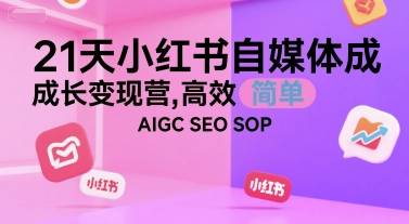 21天小红书自媒体成长变现营，高效 简单 AIGC SEO SOP-云推网创项目库