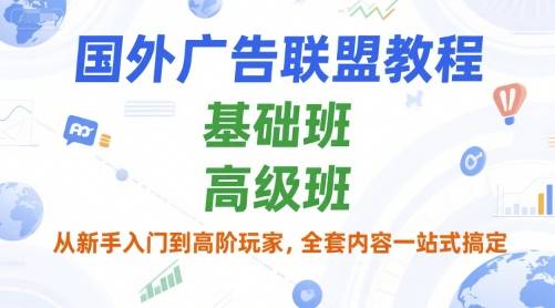 国外广告联盟教程，基础班和高级班，从新手入门到高阶玩家，全套内容一站式搞定-云推网创项目库