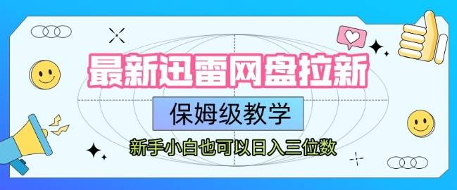 最新迅雷网盘拉新，保姆级教学，新手小白也可以日入三位数-云推网创项目库