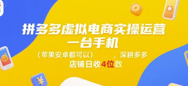 拼多多虚拟电商实操运营，一台手机(苹果安卓都可以)，深耕多多店铺日收4位数-云推网创项目库