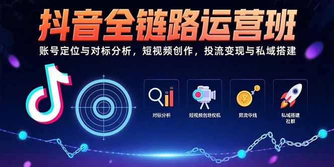 抖音全链路运营班：账号定位与对标分析，短视频创作，投流变现与私域搭建-云推网创项目库