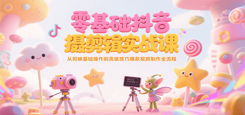 零基础抖音短视频拍摄剪辑实战课，从剪映基础操作到高级技巧爆款视频制作全流程-云推网创项目库