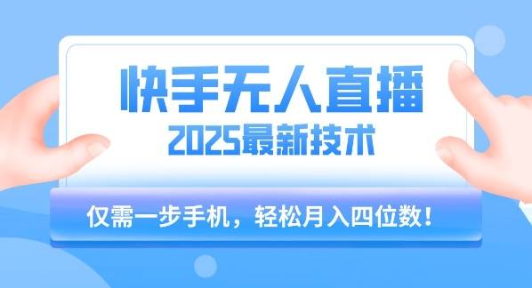 【快手无人直播】2025年最新玩法，只需一部手机，轻松月入四位数【揭秘】-云推网创项目库