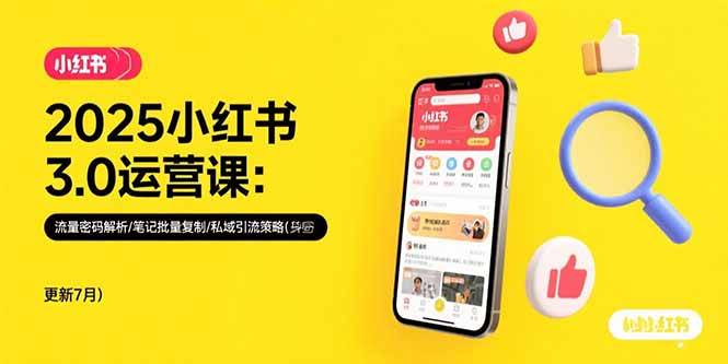 2025小红书3.0运营课：流量密码解析/笔记批量复制/私域引流策略(更新7月-云推网创项目库