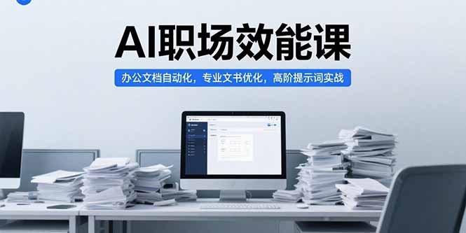 AI职场效能课，办公文档自动化，专业文书优化，高阶提示词实战-云推网创项目库