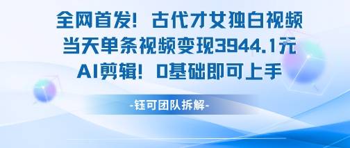 全网首发！古代才女独白视频，当天单条视频变现1k，AI剪辑0基础即可上手-云推网创项目库