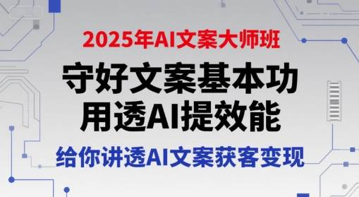 2025年AI文案大师班，守好文案基本功，用透AI提效能，给你讲透AI文案获客变现-云推网创项目库