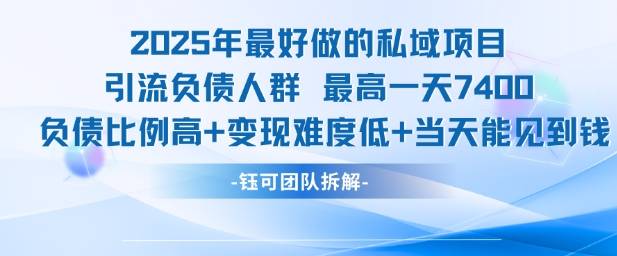 2025年最好做的私域项目，引流负债人群，最高一天变现7.4k，人群占比高，变现难度低，当天就能见到钱-云推网创项目库