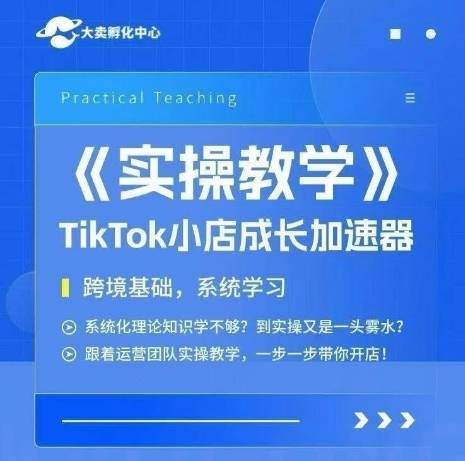 大卖家孵化中心TikTok实操课，TikTok小店成长加速器，跨境基础系统学习，一步一步带你开店-云推网创项目库