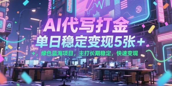 AI代写打金，单日稳定变现5张+，绿色蓝海项目，主打长期稳定，快速变现【揭秘】-云推网创项目库