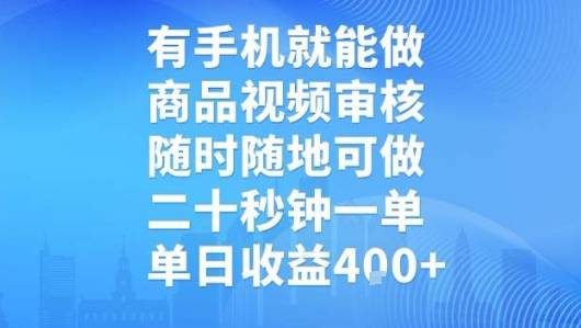 有手机就能做，商品视频审核，随时随地可做，二十秒钟一单，单日收益【揭秘】-云推网创项目库