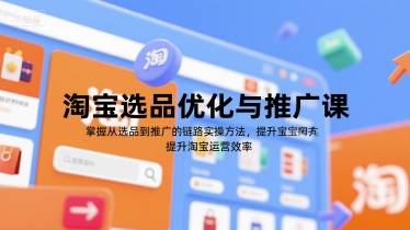淘宝选品优化与推广课，掌握从选品到推广的全链路实操方法，提升淘宝运营效率-云推网创项目库