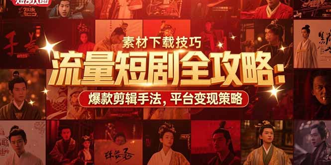 流量短剧全攻略：素材下载技巧，爆款剪辑手法，平台变现策略-云推网创项目库