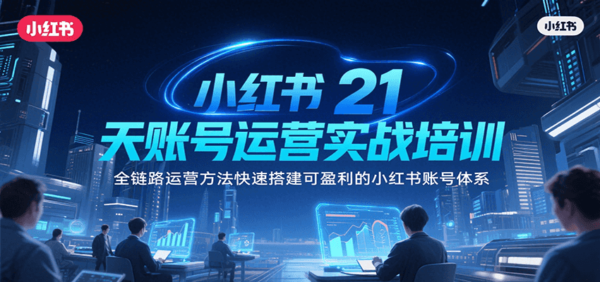 小红书21天账号运营实战培训，全链路运营方法快速搭建可盈利的小红书账号体系-云推网创项目库